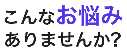 こんなお悩みありませんか?