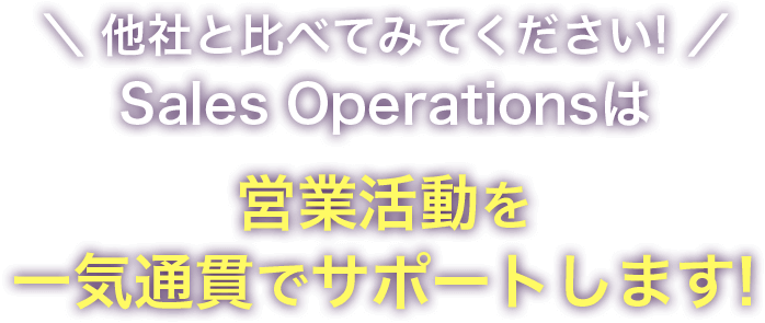 他社と比べてみてください!Sales Operationsは営業活動を一気通貫でサポートします!