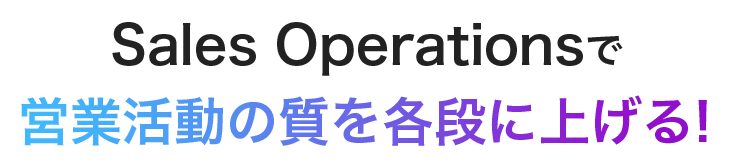 Sales Operationsで営業活動の質を格段に上げる!