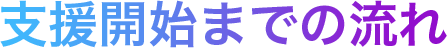 支援開始までの流れ